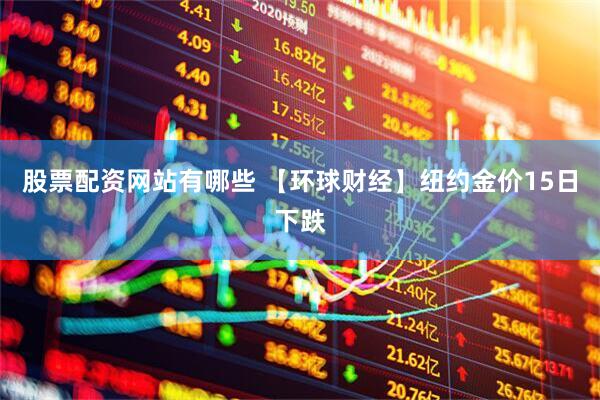 股票配资网站有哪些 【环球财经】纽约金价15日下跌