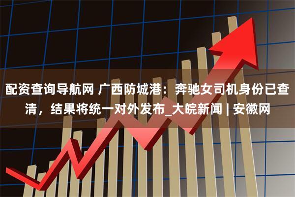 配资查询导航网 广西防城港：奔驰女司机身份已查清，结果将统一对外发布_大皖新闻 | 安徽网