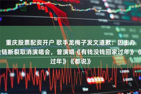 重庆股票配资开户 歌手龙梅子发文道歉：因主办方资金链断裂取消演唱会，曾演唱《有钱没钱回家过年》《都说》